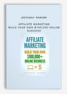Anthony Parker - Affiliate Marketing - Build Your Own $100,000 Online Business