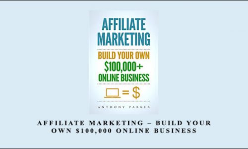 Anthony Parker – Affiliate Marketing – Build Your Own $100,000 Online Business