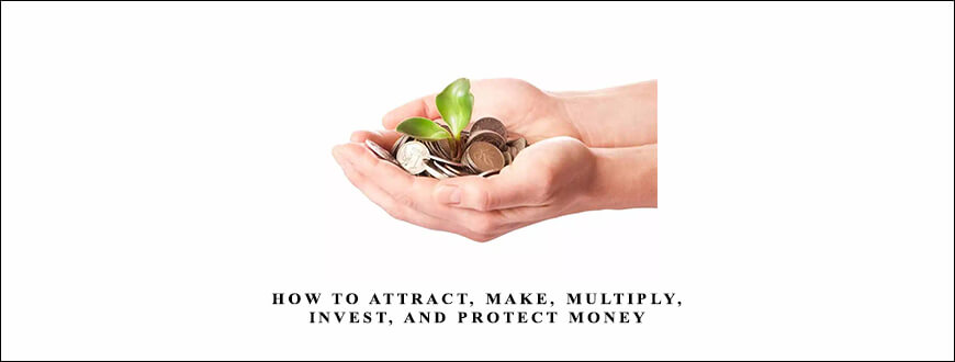 How to ATTRACT, MAKE, MULTIPLY, INVEST, and PROTECT Money