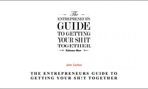 John Carlton – The Entrepreneurs Guide To Getting Your Sh!t Together