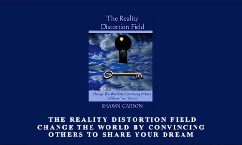 Shawn Carson – The Reality Distortion Field: Change the World by Convincing Others to Share Your Dream