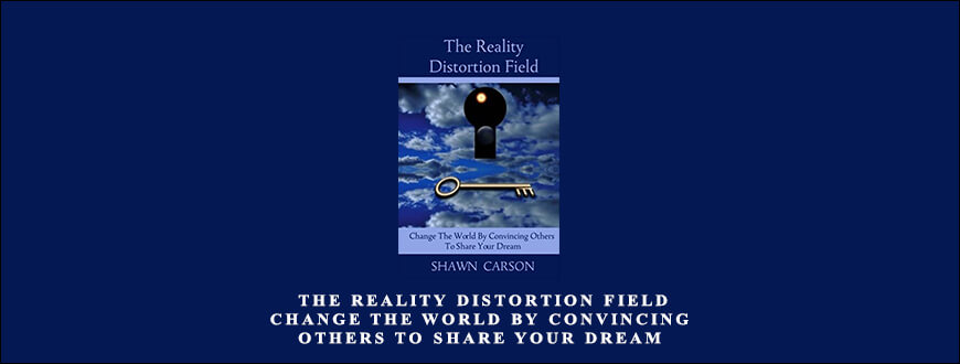 Shawn-Carson-–-The-Reality-Distortion-Field-Change-the-World-by-Convincing-Others-to-Share-Your-Dream-Enroll