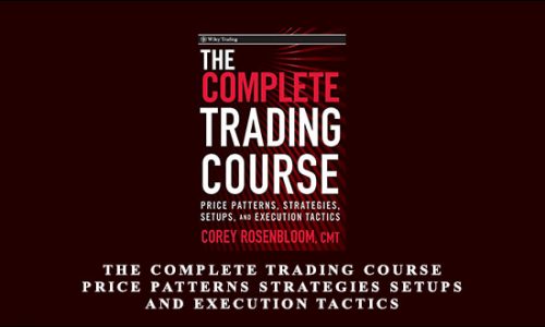 The Complete Trading Course – Price Patterns Strategies Setups and Execution Tactics by Corey Rosenbloom