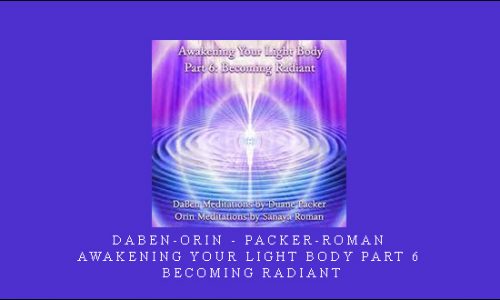 DaBen-Orin – Packer-Roman – Awakening Your Light Body Part 6: Becoming Radiant