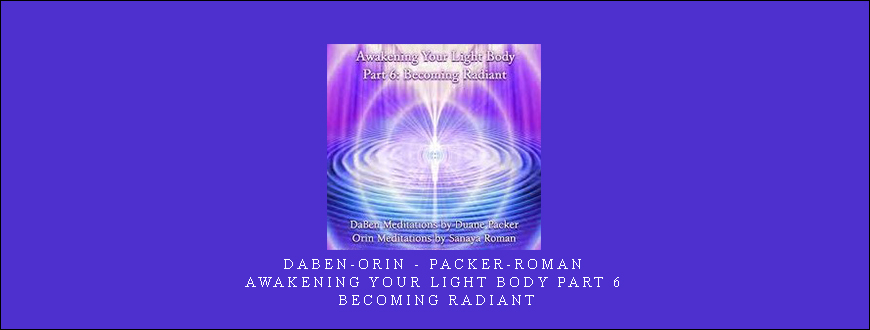 DaBen-Orin – Packer-Roman – Awakening Your Light Body Part 6: Becoming Radiant