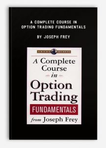 A Complete Course in Option Trading Fundamentals , Joseph Frey, A Complete Course in Option Trading Fundamentals by Joseph Frey