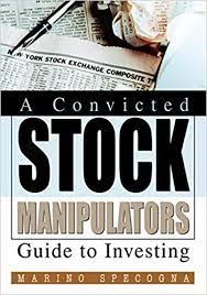 A Convicted Stock Manipulators Guide to Investing by Marino Specogna