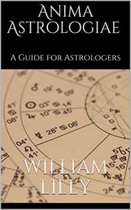 Anima Astrologiae (A Guide To Astrology), William Lilly, Anima Astrologiae (A Guide To Astrology) by William Lilly