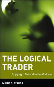 The Logical Trader. Applying a Method to the Madness by Mark Fisher