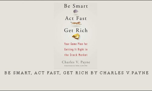 Be Smart, Act Fast, Get Rich by Charles V.Payne