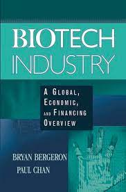 Biotech Industry. A Global Economic and Financing Overview , Bryan Bergeron, Biotech Industry. A Global Economic and Financing Overview by Bryan Bergeron