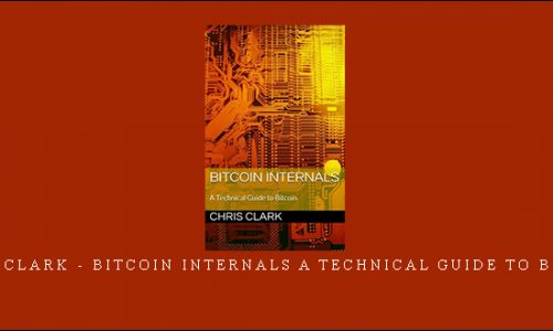 Chris Clark – Bitcoin Internals A Technical Guide to Bitcoin