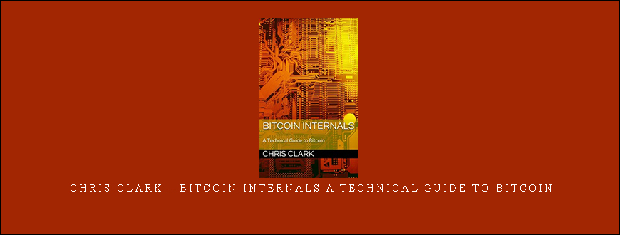 Chris Clark – Bitcoin Internals A Technical Guide to Bitcoin