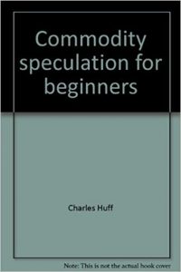 Commodity Speculation for Beginners , Charles Huff, Barbara Marinacci, Commodity Speculation for Beginners by Charles Huff Barbara Marinacci