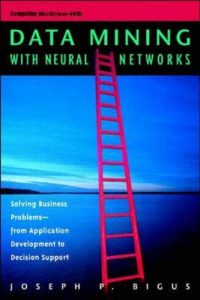 Data Mining with Neural Networks , Joseph P.Bigus, Data Mining with Neural Networks by Joseph P.Bigus