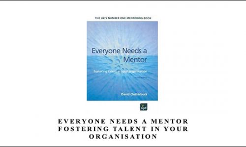 Everyone Needs a Mentor. Fostering Talent in Your Organisation by David Clutterbuck