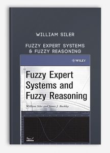 Fuzzy Expert Systems and Fuzzy Reasoning , William Siler, Fuzzy Expert Systems and Fuzzy Reasoning by William Siler