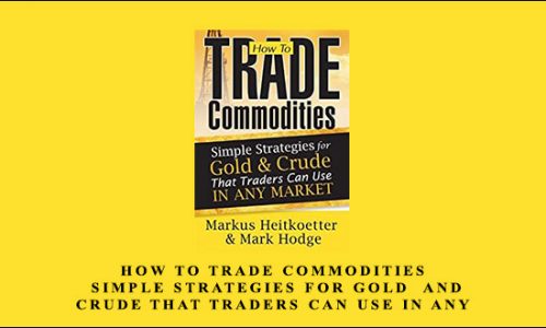 How to Trade Commodities – Simple Strategies for Gold & Crude That Traders Can Use in Any Market by Markus Heitkoetter & Mark Hodge