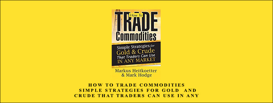 How to Trade Commodities – Simple Strategies for Gold & Crude That Traders Can Use in Any Market by Markus Heitkoetter & Mark Hodge