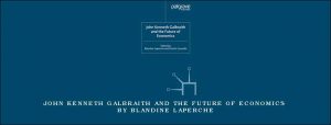 John Kenneth Galbraith and The Future of Economics by Blandine Laperche