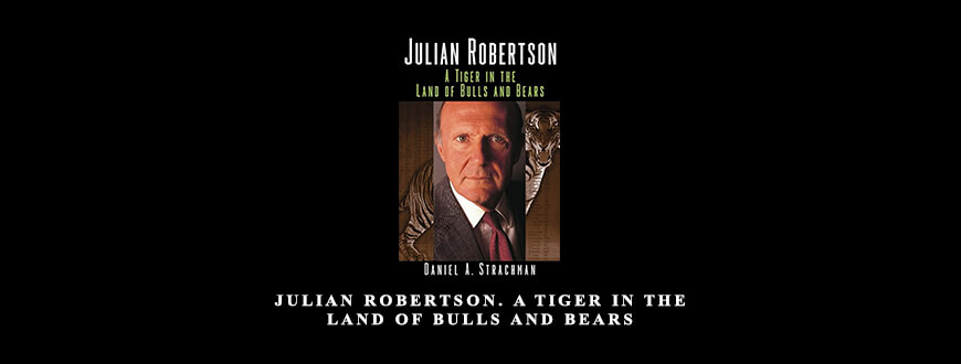 Julian Robertson. A Tiger in the Land of Bulls and Bears by Daniel A.Strachman