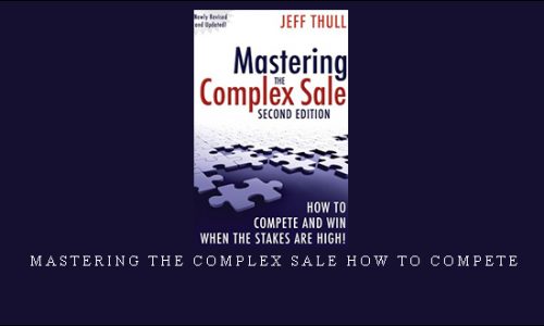 Mastering the Complex Sale How to Compete and Win When the Stakes are High! by Jeff Thull