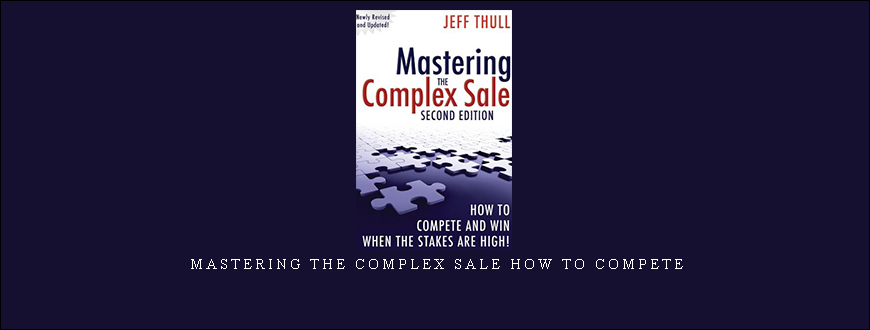 Mastering the Complex Sale How to Compete and Win When the Stakes are High! by Jeff Thull