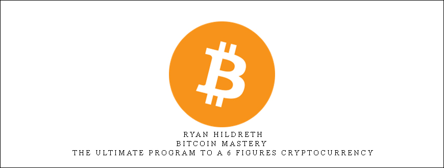 Ryan Hildreth – Bitcoin Mastery – The Ultimate Program To A 6 Figures Cryptocurrency