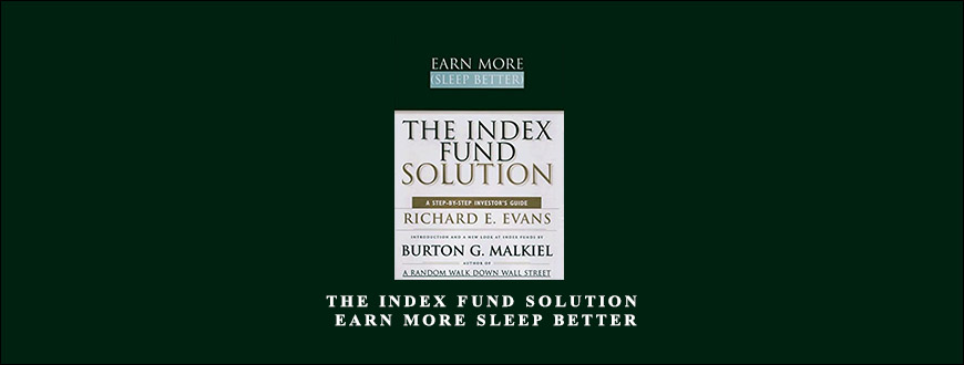 The Index Fund Solution. Earn More Sleep Better by Richard E.Evans