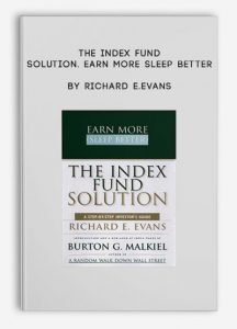 The Index Fund Solution. Earn More Sleep Better , Richard E.Evans, The Index Fund Solution. Earn More Sleep Better by Richard E.Evans