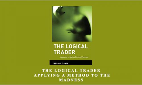 The Logical Trader. Applying a Method to the Madness by Mark Fisher