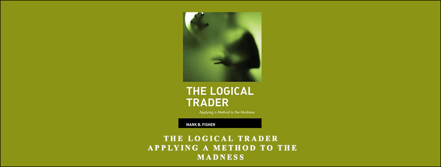 The-Logical-Trader.-Applying-a-Method-to-the-Madness-by-Mark-Fisher