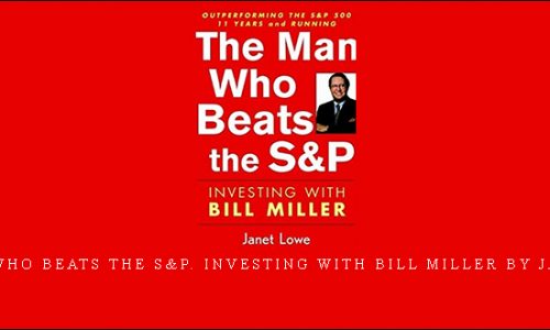 The Man Who Beats the S&P. Investing with Bill Miller by Janet Lowe