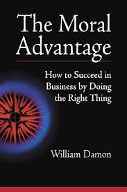 The Moral Advantage How to Succeed in Business by Doing the Right Thing by William Damon