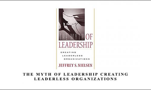 The Myth of Leadership Creating Leaderless Organizations by Jeffrey S.Nielsen