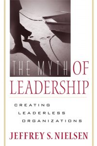 The Myth of Leadership Creating Leaderless Organizations , Jeffrey S.Nielsen, The Myth of Leadership Creating Leaderless Organizations by Jeffrey S.Nielsen