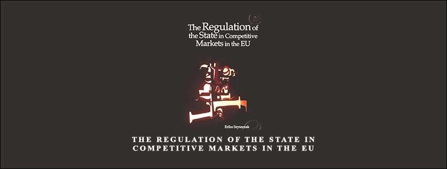 The Regulation of the State in Competitive Markets in the EU by Erika Szyszczak