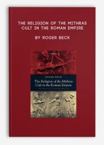 The Religion of the Mithras Cult in the Roman Empire , Roger Beck, The Religion of the Mithras Cult in the Roman Empire by Roger Beck