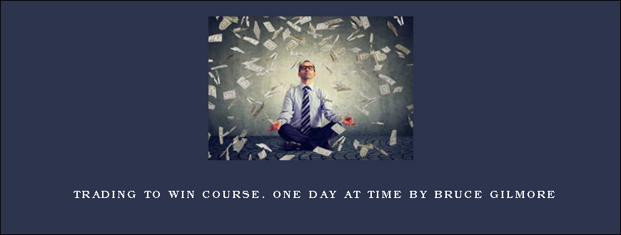 Trading to Win Course. One Day at Time by Bruce Gilmore