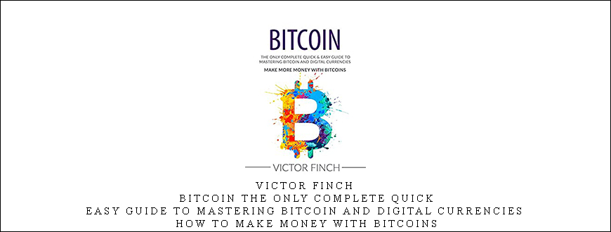 Victor Finch – Bitcoin The Only Complete Quick & Easy Guide To Mastering Bitcoin and Digital Currencies – How To Make Money with Bitcoins