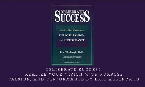 Deliberate Success – Realize Your Vision with Purpose, Passion, and Performance by Eric Allenbaug