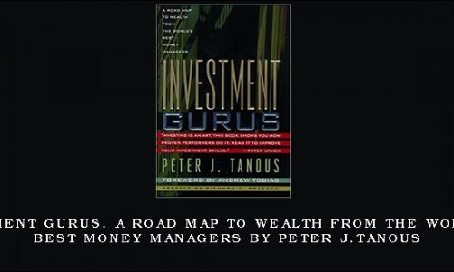 Investment Gurus. A Road Map to Wealth from the World’s Best Money Managers by Peter J.Tanous