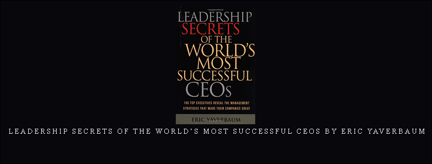 Leadership Secrets of the World’s Most Successful CEOs by Eric Yaverbaum