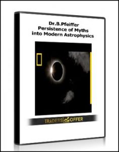 Persistence of Myths into Modern Astrophysics , Dr.B.Pfeiffer, Persistence of Myths into Modern Astrophysics by Dr.B.Pfeiffer