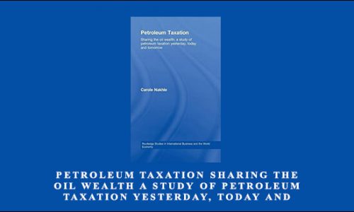 Petroleum Taxation Sharing the Oil Wealth A Study of Petroleum Taxation Yesterday, Today and Tomorrow by Carol Nakhle