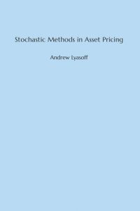 Stochastic Methods in Asset Pricing , Andrew Lyasoff, Stochastic Methods in Asset Pricing by Andrew Lyasoff