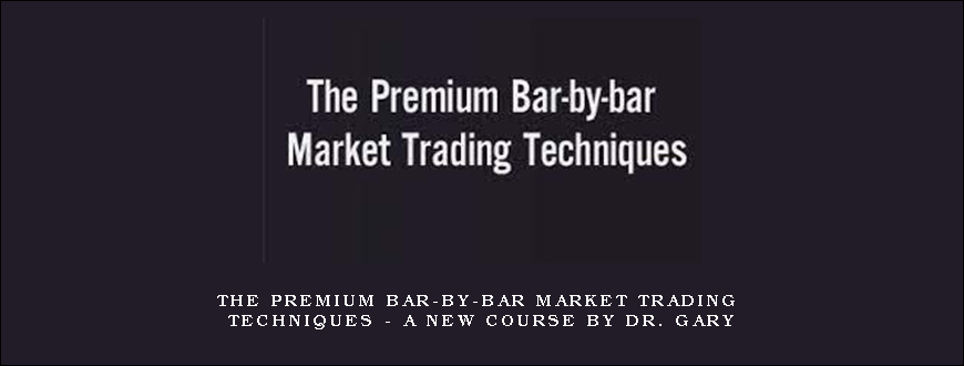 The Premium Bar-by-bar Market Trading Techniques – A New Course by Dr. Gary