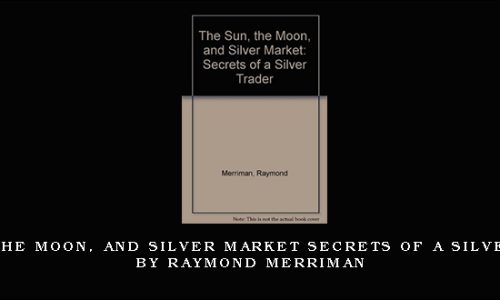 The Sun, The Moon, and Silver Market Secrets of a Silver Trader by Raymond Merriman