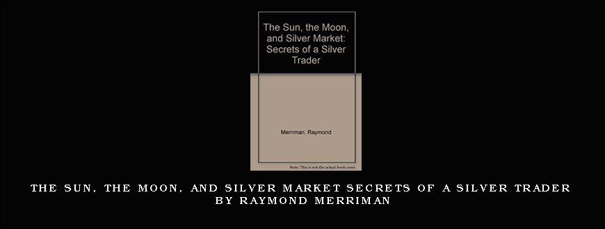 The Sun, The Moon, and Silver Market Secrets of a Silver Trader by Raymond Merriman