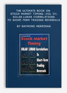 The Ultimate Book on Stock Market Timing (VOL IV) - Solar-Lunar Correlations to Short-Term Trading Reversals , Raymond Merriman, The Ultimate Book on Stock Market Timing (VOL IV) - Solar-Lunar Correlations to Short-Term Trading Reversals by Raymond Merriman